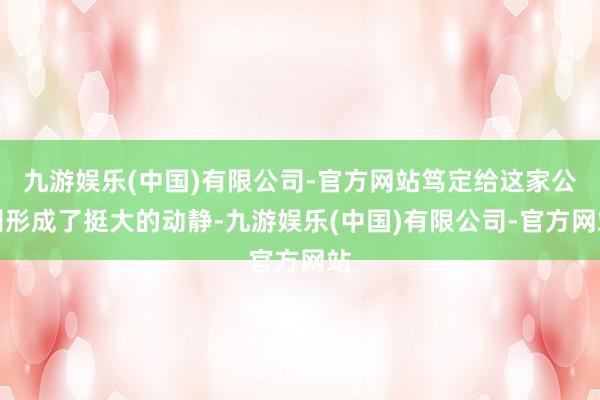 九游娱乐(中国)有限公司-官方网站笃定给这家公司形成了挺大的动静-九游娱乐(中国)有限公司-官方网站