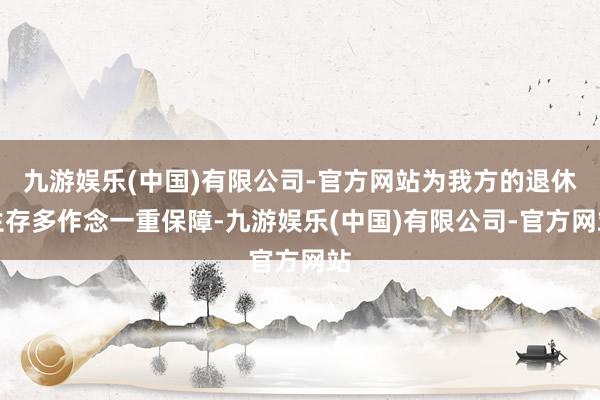 九游娱乐(中国)有限公司-官方网站为我方的退休生存多作念一重保障-九游娱乐(中国)有限公司-官方网站