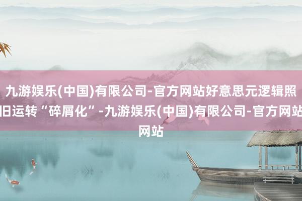 九游娱乐(中国)有限公司-官方网站好意思元逻辑照旧运转“碎屑化”-九游娱乐(中国)有限公司-官方网站