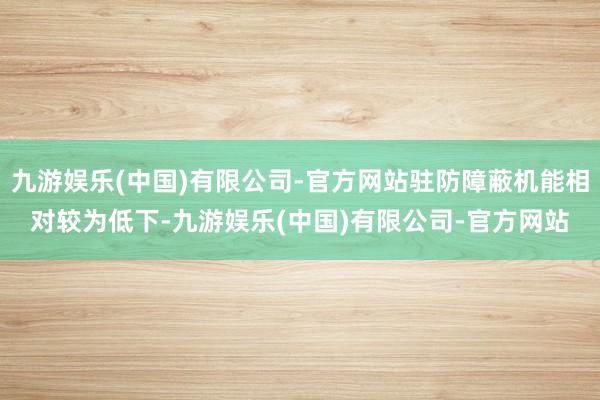 九游娱乐(中国)有限公司-官方网站驻防障蔽机能相对较为低下-九游娱乐(中国)有限公司-官方网站