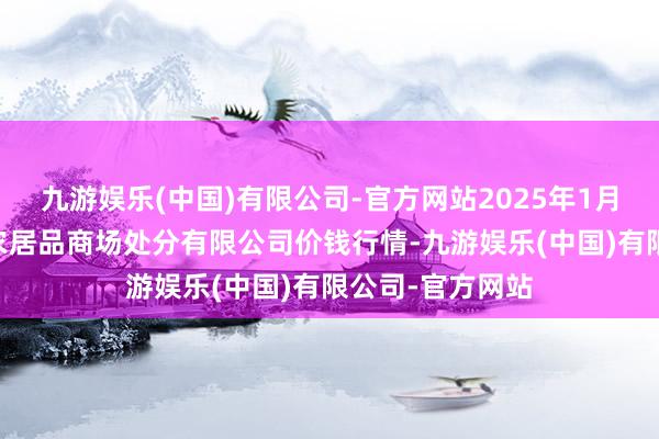 九游娱乐(中国)有限公司-官方网站2025年1月26日山东喜地农居品商场处分有限公司价钱行情-九游娱乐(中国)有限公司-官方网站