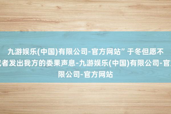 九游娱乐(中国)有限公司-官方网站”于冬但愿不雅众或者发出我方的委果声息-九游娱乐(中国)有限公司-官方网站