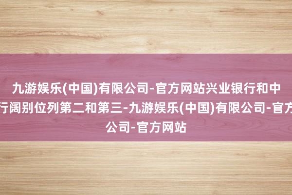 九游娱乐(中国)有限公司-官方网站兴业银行和中信银行阔别位列第二和第三-九游娱乐(中国)有限公司-官方网站
