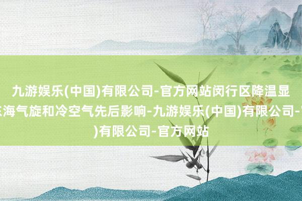 九游娱乐(中国)有限公司-官方网站闵行区降温显豁；受东海气旋和冷空气先后影响-九游娱乐(中国)有限公司-官方网站