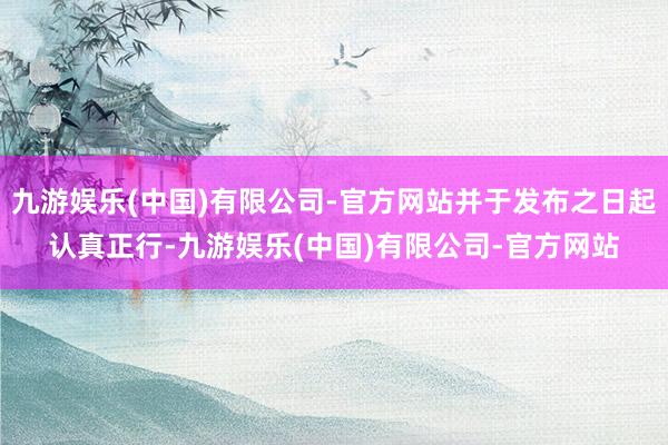 九游娱乐(中国)有限公司-官方网站并于发布之日起认真正行-九游娱乐(中国)有限公司-官方网站