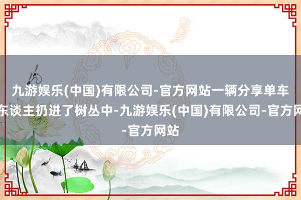 九游娱乐(中国)有限公司-官方网站一辆分享单车被东谈主扔进了树丛中-九游娱乐(中国)有限公司-官方网站