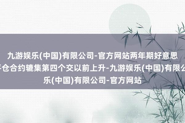 九游娱乐(中国)有限公司-官方网站两年期好意思债期货的未平仓合约辘集第四个交以前上升-九游娱乐(中国)有限公司-官方网站