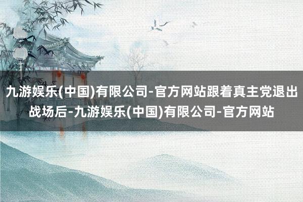 九游娱乐(中国)有限公司-官方网站跟着真主党退出战场后-九游娱乐(中国)有限公司-官方网站